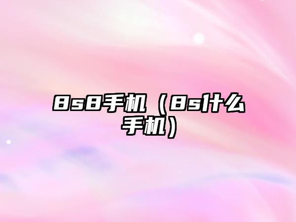 8s8手機(jī)（8s什么手機(jī)）