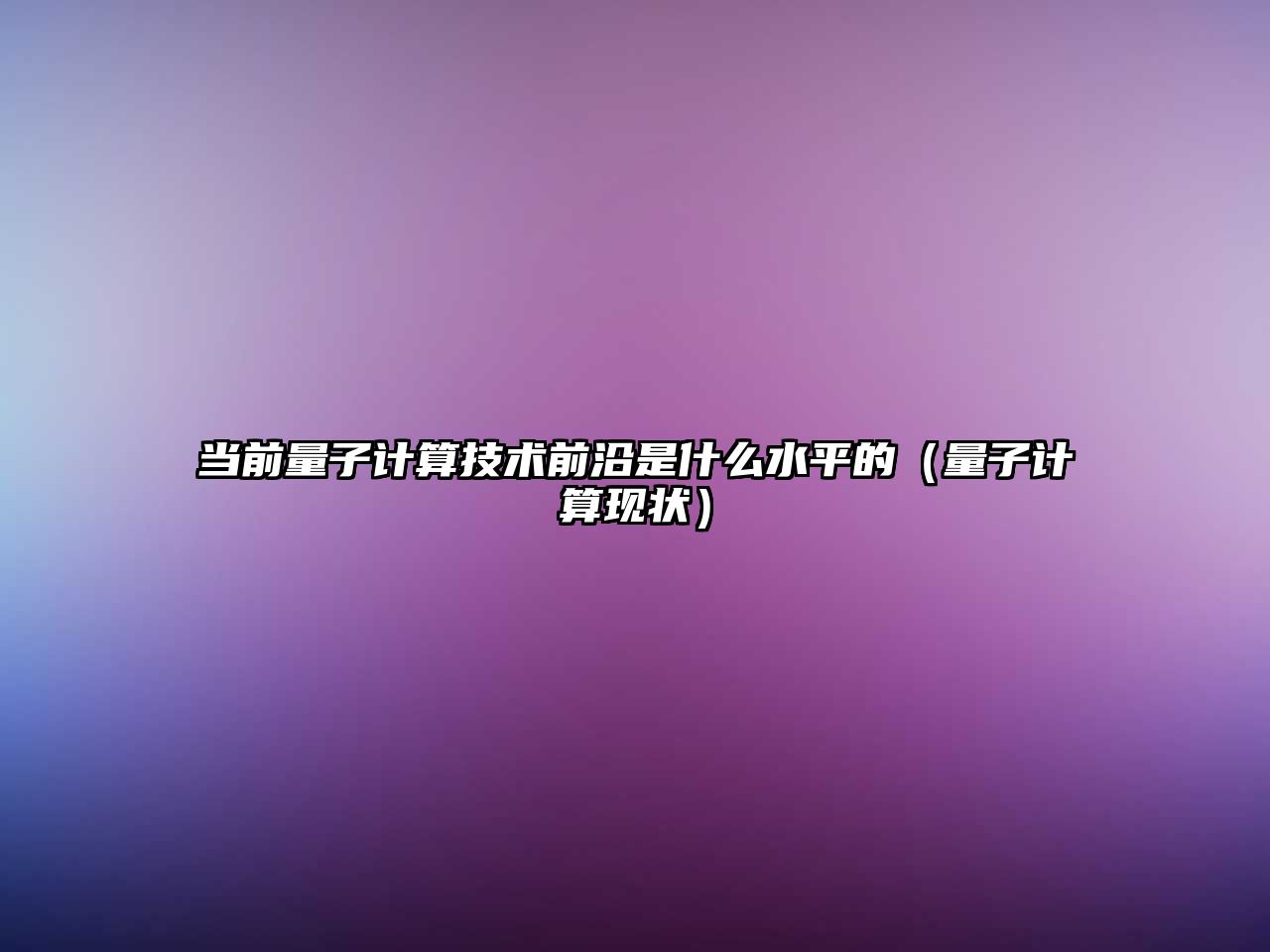 當前量子計算技術前沿是什么水平的（量子計算現(xiàn)狀）