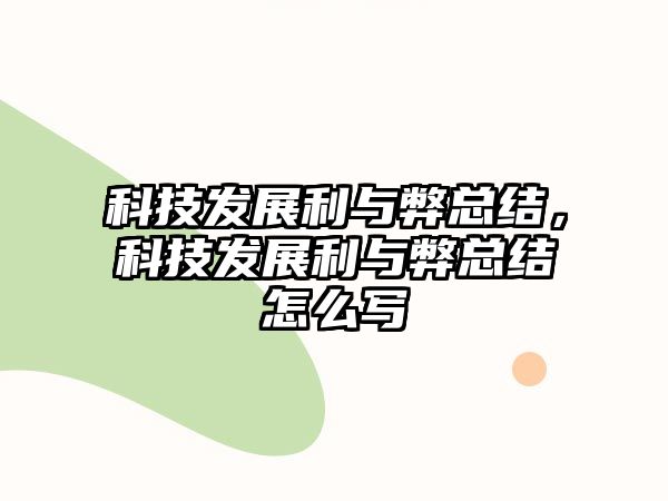 科技發(fā)展利與弊總結(jié)，科技發(fā)展利與弊總結(jié)怎么寫