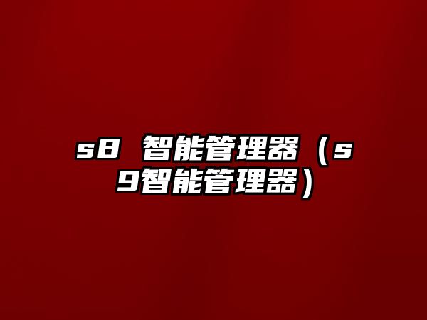 s8 智能管理器（s9智能管理器）