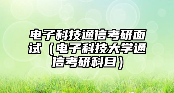 電子科技通信考研面試（電子科技大學(xué)通信考研科目）