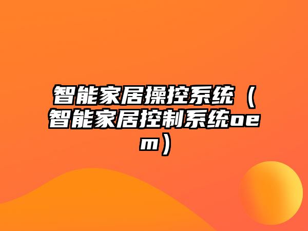 智能家居操控系統(tǒng)（智能家居控制系統(tǒng)oem）