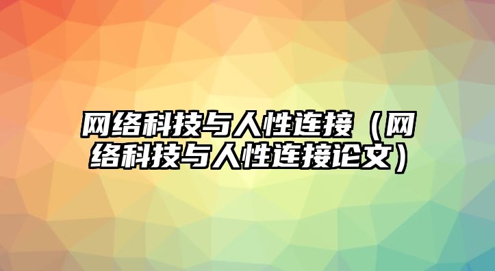 網(wǎng)絡(luò)科技與人性連接（網(wǎng)絡(luò)科技與人性連接論文）