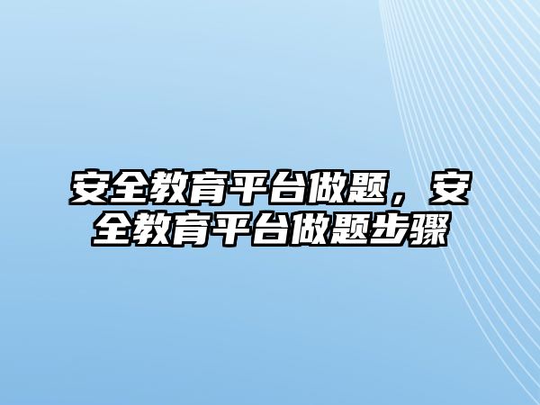 安全教育平臺(tái)做題，安全教育平臺(tái)做題步驟