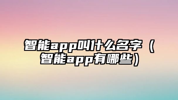 智能app叫什么名字（智能app有哪些）