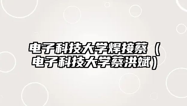 電子科技大學(xué)焊接蔡（電子科技大學(xué)蔡洪斌）