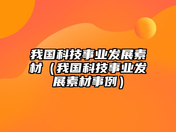 我國科技事業(yè)發(fā)展素材（我國科技事業(yè)發(fā)展素材事例）