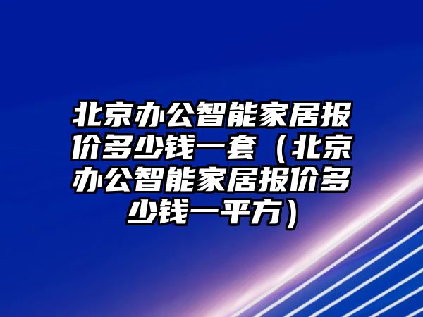 北京辦公智能家居報價多少錢一套（北京辦公智能家居報價多少錢一平方）