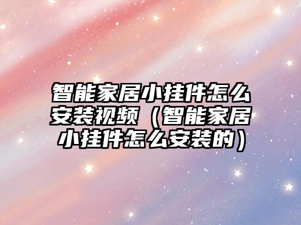 智能家居小掛件怎么安裝視頻（智能家居小掛件怎么安裝的）