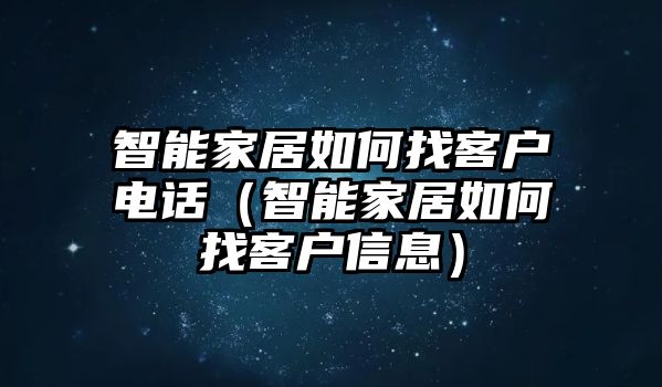 智能家居如何找客戶電話（智能家居如何找客戶信息）