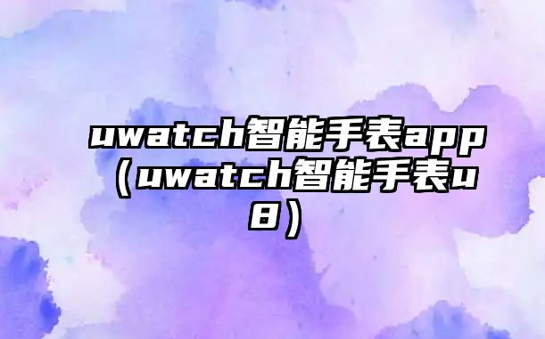 uwatch智能手表app（uwatch智能手表u8）