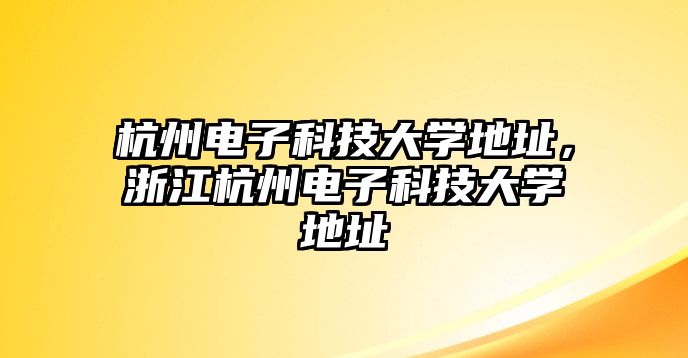 杭州電子科技大學地址，浙江杭州電子科技大學地址