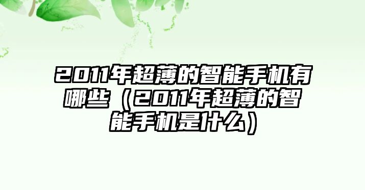 2011年超薄的智能手機(jī)有哪些（2011年超薄的智能手機(jī)是什么）