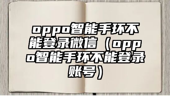 oppo智能手環(huán)不能登錄微信（oppo智能手環(huán)不能登錄賬號）