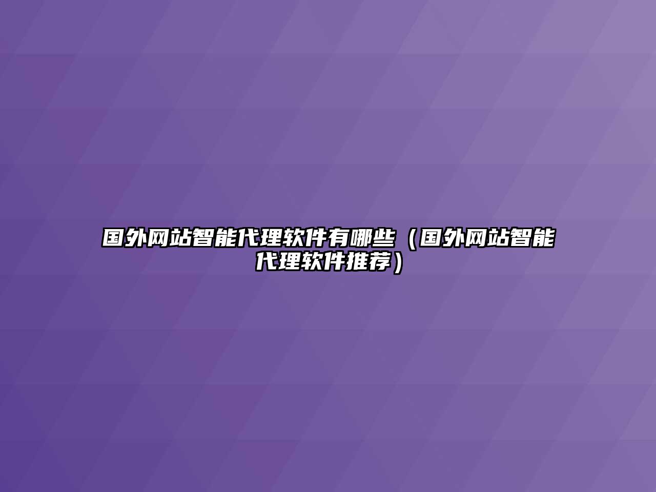 國外網(wǎng)站智能代理軟件有哪些（國外網(wǎng)站智能代理軟件推薦）