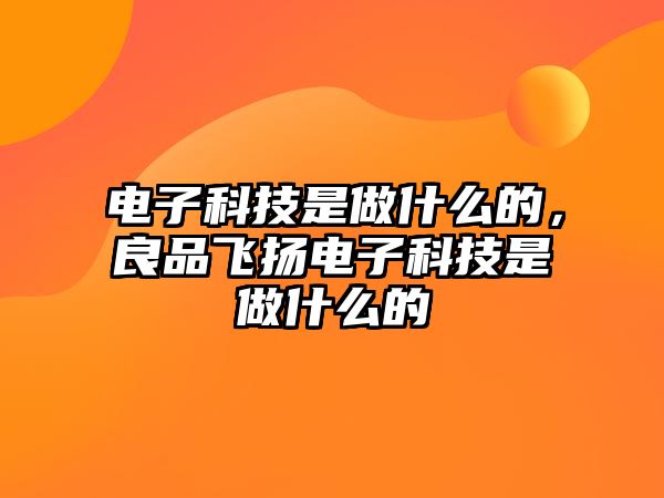 電子科技是做什么的，良品飛揚電子科技是做什么的