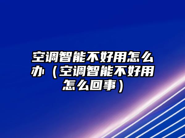 空調(diào)智能不好用怎么辦（空調(diào)智能不好用怎么回事）