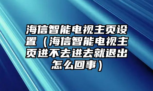 海信智能電視主頁(yè)設(shè)置（海信智能電視主頁(yè)進(jìn)不去進(jìn)去就退出怎么回事）