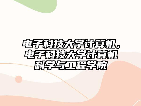 電子科技大學(xué)計(jì)算機(jī)，電子科技大學(xué)計(jì)算機(jī)科學(xué)與工程學(xué)院