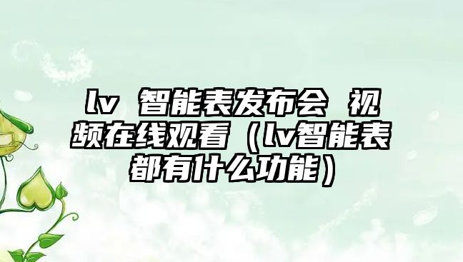 lv 智能表發(fā)布會(huì) 視頻在線觀看（lv智能表都有什么功能）