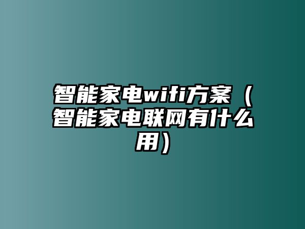 智能家電wifi方案（智能家電聯(lián)網(wǎng)有什么用）