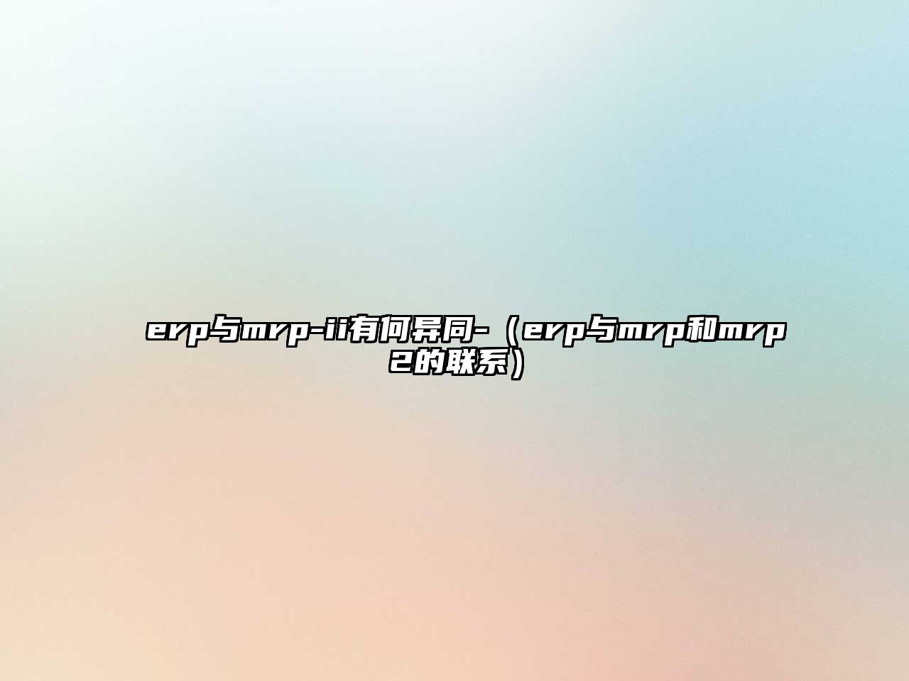 erp與mrp-ii有何異同-（erp與mrp和mrp2的聯(lián)系）