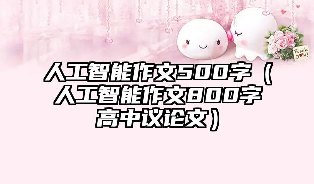 人工智能作文500字（人工智能作文800字高中議論文）