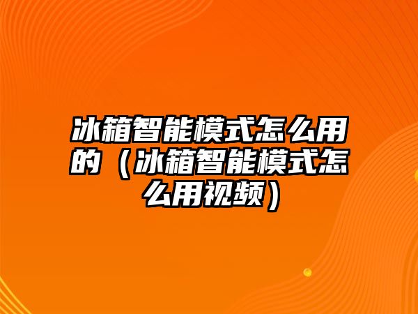 冰箱智能模式怎么用的（冰箱智能模式怎么用視頻）