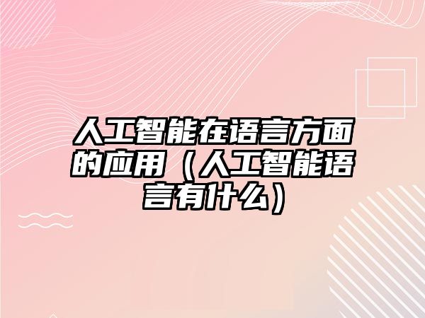 人工智能在語言方面的應(yīng)用（人工智能語言有什么）