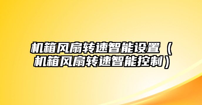 機(jī)箱風(fēng)扇轉(zhuǎn)速智能設(shè)置（機(jī)箱風(fēng)扇轉(zhuǎn)速智能控制）