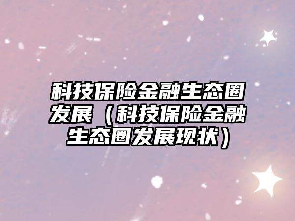 科技保險金融生態(tài)圈發(fā)展（科技保險金融生態(tài)圈發(fā)展現(xiàn)狀）