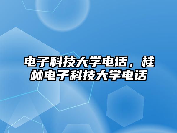 電子科技大學(xué)電話，桂林電子科技大學(xué)電話