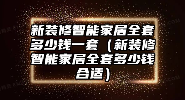 新裝修智能家居全套多少錢一套（新裝修智能家居全套多少錢合適）