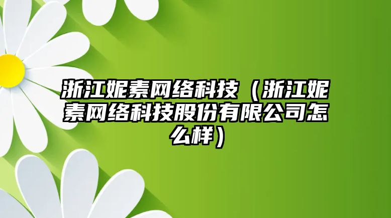 浙江妮素網(wǎng)絡科技（浙江妮素網(wǎng)絡科技股份有限公司怎么樣）