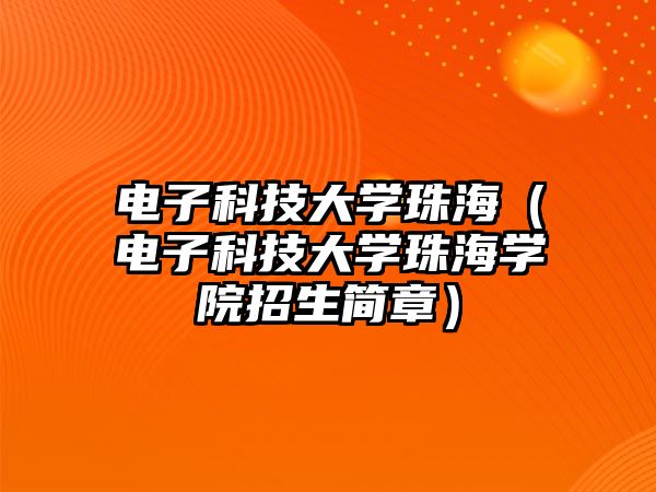 電子科技大學(xué)珠海（電子科技大學(xué)珠海學(xué)院招生簡章）