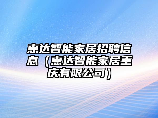 惠達(dá)智能家居招聘信息（惠達(dá)智能家居重慶有限公司）