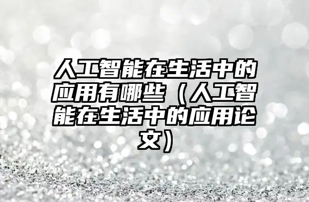 人工智能在生活中的應(yīng)用有哪些（人工智能在生活中的應(yīng)用論文）