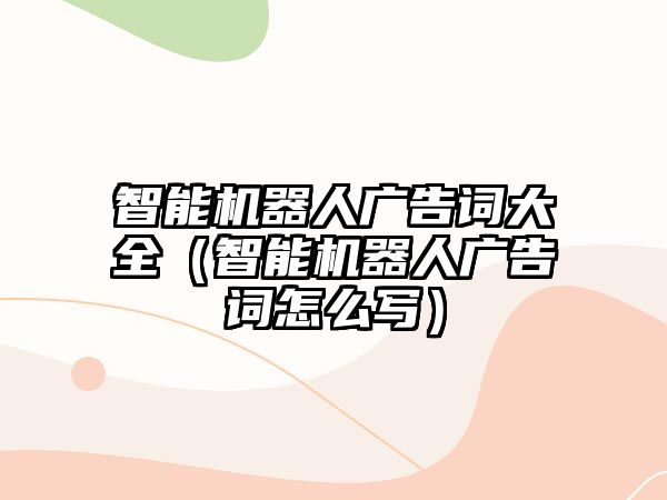 智能機器人廣告詞大全（智能機器人廣告詞怎么寫）