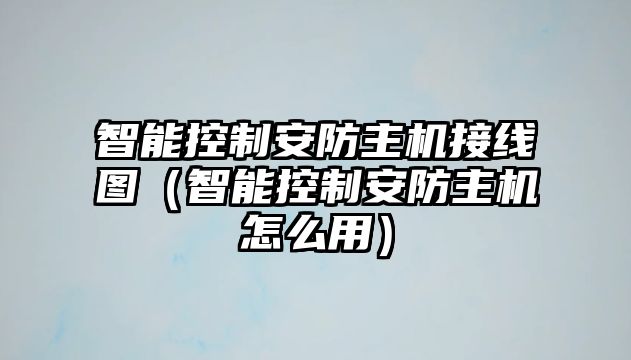 智能控制安防主機(jī)接線圖（智能控制安防主機(jī)怎么用）