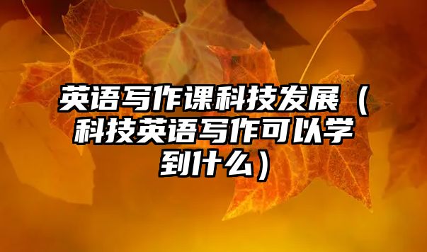 英語寫作課科技發(fā)展（科技英語寫作可以學(xué)到什么）