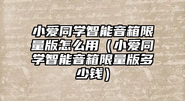 小愛同學智能音箱限量版怎么用（小愛同學智能音箱限量版多少錢）