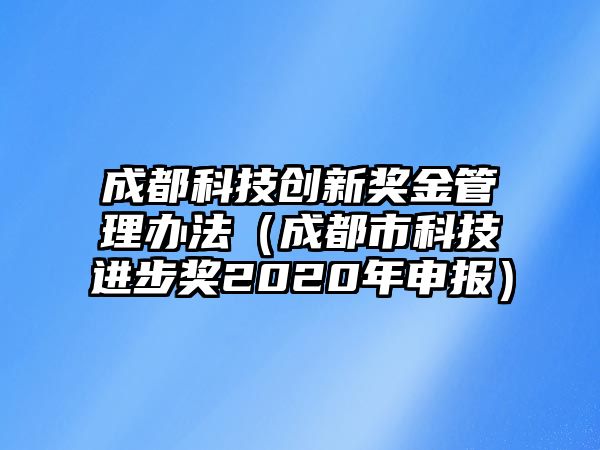 成都科技創(chuàng)新獎(jiǎng)金管理辦法（成都市科技進(jìn)步獎(jiǎng)2020年申報(bào)）