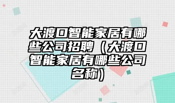 大渡口智能家居有哪些公司招聘（大渡口智能家居有哪些公司名稱）