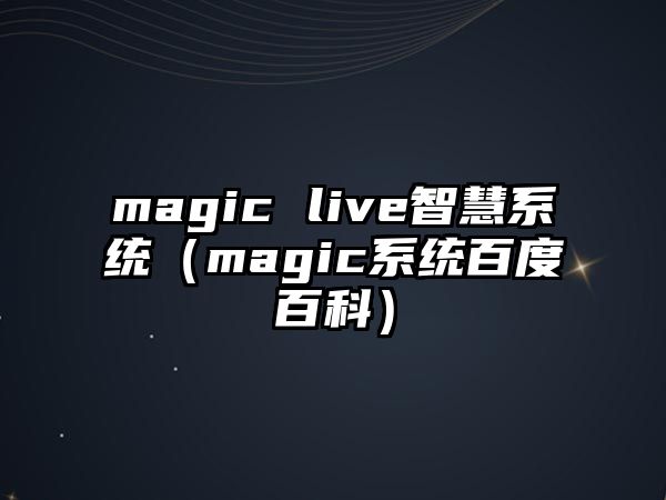 magic live智慧系統(tǒng)（magic系統(tǒng)百度百科）