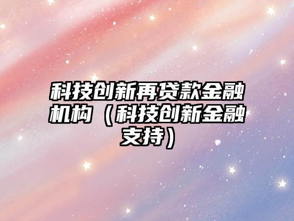 科技創(chuàng)新再貸款金融機(jī)構(gòu)（科技創(chuàng)新金融支持）