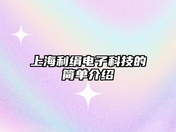 上海利絹電子科技的簡(jiǎn)單介紹