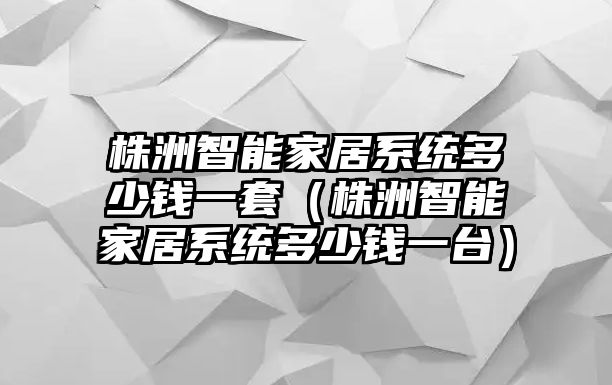 株洲智能家居系統(tǒng)多少錢一套（株洲智能家居系統(tǒng)多少錢一臺(tái)）