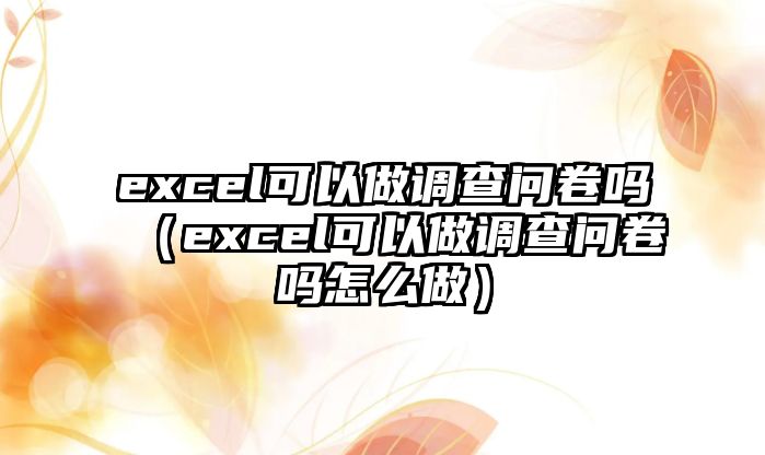 excel可以做調查問卷嗎（excel可以做調查問卷嗎怎么做）