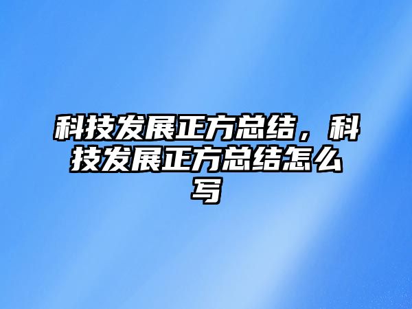 科技發(fā)展正方總結，科技發(fā)展正方總結怎么寫