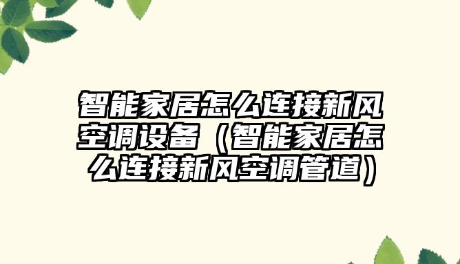 智能家居怎么連接新風(fēng)空調(diào)設(shè)備（智能家居怎么連接新風(fēng)空調(diào)管道）